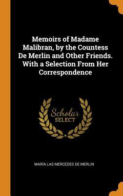 Full Download Memoirs of Madame Malibran, by the Countess de Merlin and Other Friends. with a Selection from Her Correspondence - Maria Las Mercedes De Merlin | ePub