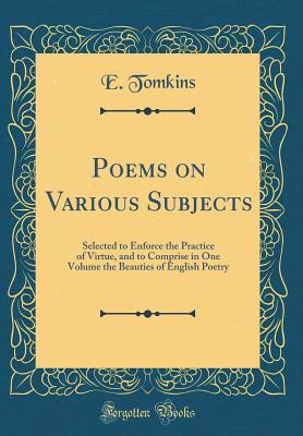 Read Poems on Various Subjects: Selected to Enforce the Practice of Virtue, and to Comprise in One Volume the Beauties of English Poetry (Classic Reprint) - E Tomkins | PDF