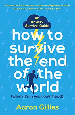 Read Online How to Survive the End of the World (When it's in Your Own Head): An Anxiety Survival Guide - Aaron Gillies | PDF