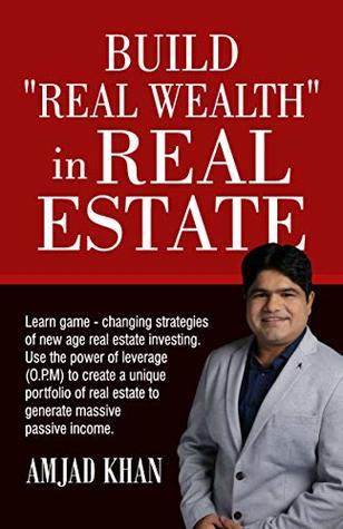 Read Online Build Real Wealth in Real Estate: Use the power of leverage (O. P. M) to create a unique portfolio of real estate to generate massive passive income - Amjad Khan file in ePub