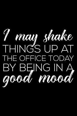 Read I May Shake Things Up at the Office Today by Being in a Good Mood: 6x9 Notebook, Ruled, Sarcastic Work Journal, Funny Office Notebook, Appointment Book, Daily Planner, Organizer for Bosses, Managers -  | ePub