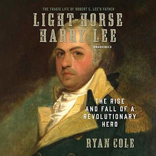 Read Light-Horse Harry Lee: The Rise and Fall of a Revolutionary Hero - Ryan Cole | PDF