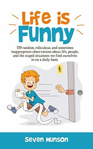 Download Life is Funny: 129 random, ridiculous, and sometimes inappropriate observations about life, people, and the stupid situations we find ourselves in on a daily basis - Seven Munson file in PDF