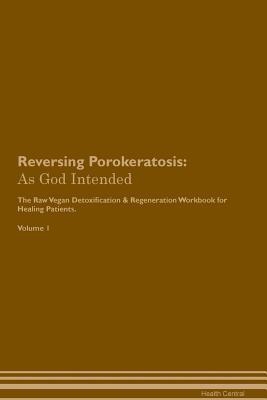 Full Download Reversing Porokeratosis: As God Intended The Raw Vegan Plant-Based Detoxification & Regeneration Workbook for Healing Patients. Volume 1 - Health Central file in ePub