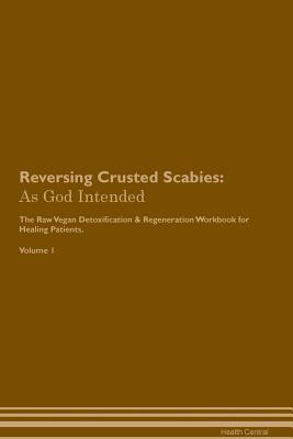 Read Reversing Crusted Scabies: As God Intended The Raw Vegan Plant-Based Detoxification & Regeneration Workbook for Healing Patients. Volume 1 - Health Central | ePub