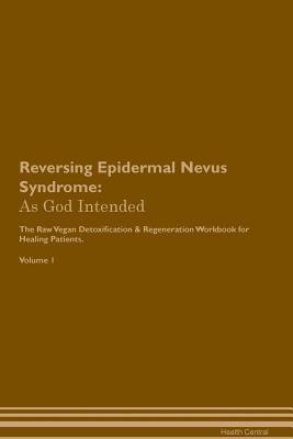 Read Online Reversing Epidermal Nevus Syndrome: As God Intended The Raw Vegan Plant-Based Detoxification & Regeneration Workbook for Healing Patients. Volume 1 - Health Central file in ePub