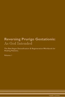 Read Reversing Prurigo Gestationis: As God Intended The Raw Vegan Plant-Based Detoxification & Regeneration Workbook for Healing Patients. Volume 1 - Health Central file in ePub