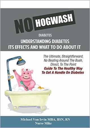 Download No Hogwash Diabetes Natural Healing Diabetes Understanding Its Effects and What To Do About It: The Ultimate, Straight Forward, No Beating Around The Bush Guide To Getting A Handle On Diabetes - Michael Von Irvin MBA BSN RN file in ePub