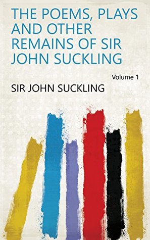 Read Online The Poems, Plays and Other Remains of Sir John Suckling Volume 1 - Sir John Suckling | PDF