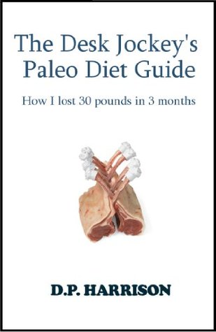 Download The Desk Jockey's Paleo Diet Guide: How I lost 30 pounds in 3 months - D. P. Harrison | PDF