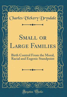 Read Small or Large Families: Birth Control from the Moral, Racial and Eugenic Standpoint (Classic Reprint) - Charles Vickery Drysdale file in PDF