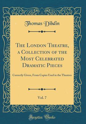 Read Online The London Theatre, a Collection of the Most Celebrated Dramatic Pieces, Vol. 7: Correctly Given, from Copies Used in the Theatres (Classic Reprint) - Thomas Frognall Dibdin | ePub