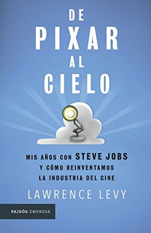 Download DE PIXAR AL CIELO. MIS AÑOS CON STEVE JOBS Y COMO REINVENTAMOS LA INDUSTRIA DEL CINE - Lawrence Levy file in PDF