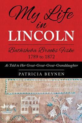 Read Online My Life in Lincoln Bathsheba Brooks Fiske 1789 - 1872: As Told to Her Great-Great-Great Granddaughter - Patricia Beynen | ePub