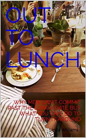 Read OUT TO LUNCH: WHY MEN CAN’T COMMIT PAST THE LUNCH DATE BUT WHAT YOU CAN DO TO TURN IT AROUND - Linda Williams file in ePub