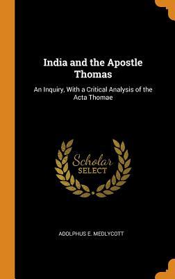 Full Download India and the Apostle Thomas: An Inquiry, with a Critical Analysis of the ACTA Thomae - Adolphus E Medlycott file in PDF