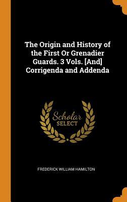 Full Download The Origin and History of the First or Grenadier Guards. 3 Vols. [and] Corrigenda and Addenda - Frederick William Hamilton | ePub