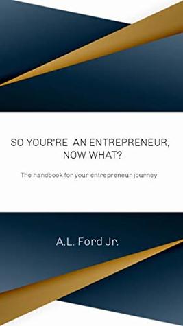 Read Online So You're an Entrepreneur, Now What: The handbook for your entrepreneur journey - A.L. Ford file in PDF