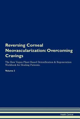 Download Reversing Corneal Neovascularization: Overcoming Cravings The Raw Vegan Plant-Based Detoxification & Regeneration Workbook for Healing Patients. Volume 3 - Health Central | PDF