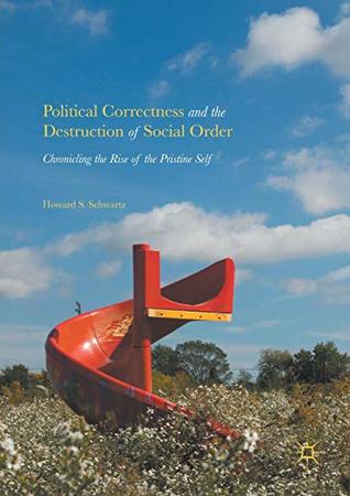 Full Download Political Correctness and the Destruction of Social Order: Chronicling the Rise of the Pristine Self - Howard S. Schwartz file in ePub