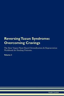 Read Online Reversing Tuzun Syndrome: Overcoming Cravings The Raw Vegan Plant-Based Detoxification & Regeneration Workbook for Healing Patients. Volume 3 - Health Central | ePub