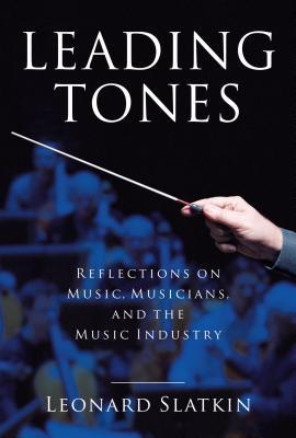 Full Download Leading Tones: Reflections on Music, Musicians and the Music Industry - Leonard Slatkin | ePub