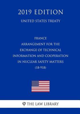 Read Online France - Arrangement for the Exchange of Technical Information and Cooperation in Nuclear Safety Matters (18-918) (United States Treaty) - The Law Library | PDF