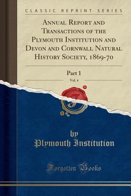 Full Download Annual Report and Transactions of the Plymouth Institution and Devon and Cornwall Natural History Society, 1869-70, Vol. 4: Part 1 (Classic Reprint) - Plymouth Institution file in ePub