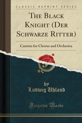 Full Download The Black Knight (Der Schwarze Ritter): Cantata for Chorus and Orchestra (Classic Reprint) - Ludwig Uhland file in ePub