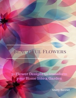 Read Beautiful Flowers: 31 Flower Designs to transform your Home into a Garden - Marry Bennet file in PDF