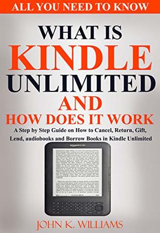 Full Download What is Kindle Unlimited and How does it Work: A Step by Step Guide on How to Cancel, Return, Gift, Lend, Audiobooks and Borrow Books in Kindle Unlimited - John K. Williams | ePub