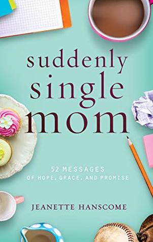 Read Suddenly Single Mom: 52 Messages of Hope, Grace, and Promise - Jeanette Hanscome file in PDF