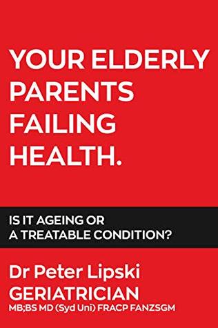 Full Download YOUR ELDERLY PARENTS FAILING HEALTH. IS IT AGEING OR A TREATABLE CONDITION? - Dr Peter Lipski file in PDF