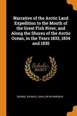 Read Online Narrative of the Arctic Land Expedition to the Mouth of the Great Fish River, and Along the Shores of the Arctic Ocean, in the Years 1833, 1834 and 1835 - George Back | ePub