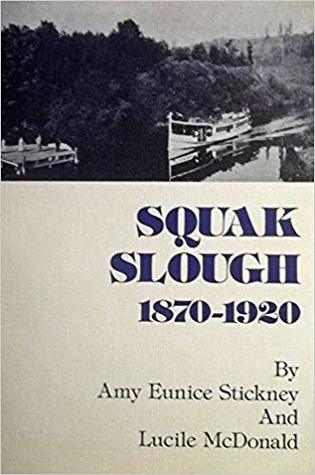 Read Online Squak Slough, 1870-1920: Early days on the Sammamish River, Woodinville-Bothell-Kenmore - Amy Eunice Stickney | PDF