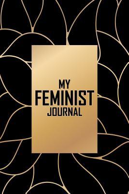 Full Download My Feminist Journal: This Elegant Black Gold Feminist Notebook Makes a Great Way to Show the World That You Are Not to Be Taken Lightly! - New Nomads Press file in ePub