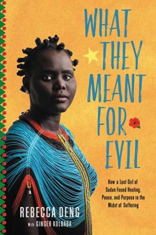 Read Online What They Meant for Evil: How a Lost Girl of Sudan Found Healing, Peace, and Purpose in the Midst of Suffering - Rebecca Deng | ePub