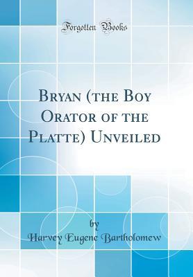 Read Online Bryan (the Boy Orator of the Platte) Unveiled (Classic Reprint) - Harvey Eugene Bartholomew | PDF