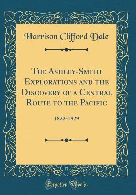 Read The Ashley-Smith Explorations and the Discovery of a Central Route to the Pacific: 1822-1829 (Classic Reprint) - Harrison Clifford Dale | PDF