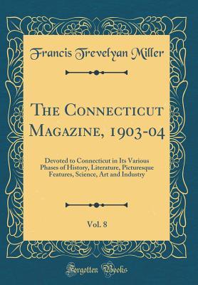 Full Download The Connecticut Magazine, 1903-04, Vol. 8: Devoted to Connecticut in Its Various Phases of History, Literature, Picturesque Features, Science, Art and Industry (Classic Reprint) - Francis Trevelyan Miller file in PDF