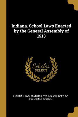 Read Online Indiana. School Laws Enacted by the General Assembly of 1913 - Indiana Laws, Statutes, Etc file in ePub