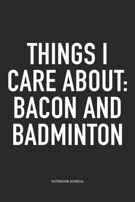 Download Things I Care about: Bacon and Badminton: A 6x9 Inch Matte Softcover Diary Notebook with 120 Blank Lined Pages and a Funny Gaming Sports Cover Slogan - Enrobed Badminton Journals | PDF