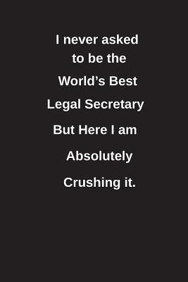 Read I Never Asked to Be the World's Best Legal Secretary But Here I Am Absolutely Crushing It.: Blank Lined Notebook / Journal Gift Idea - Clayne Publishing | ePub