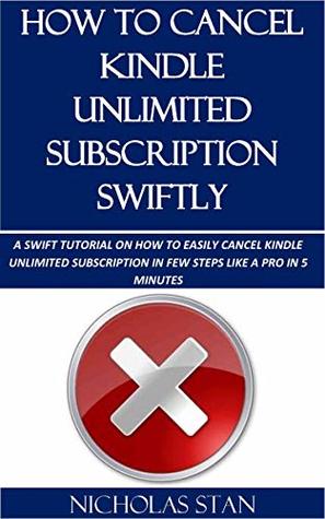 Read Online HOW TO CANCEL KINDLE UNLIMITED SUBSCRIPTION SWIFTLY: A SWIFT TUTORIAL ON HOW TO EASILY CANCEL KINDLE UNLIMITED SUBSCRIPTION IN FEW STEPS LIKE A PRO IN 5 MINUTES - NICHOLAS STAN file in PDF