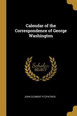 Read Calendar of the Correspondence of George Washington - John Clement Fitzpatrick file in PDF