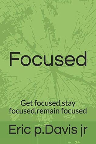 Full Download Focused: Get focused,stay focused,remain focused - Eric P Davis Jr | PDF