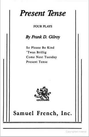 Read Present Tense. Four Plays: So Please Be Kind; Come Next Tuesday; 'Twas Brillig; Present Tense (Acting Edition) - Frank D. Gilroy | ePub