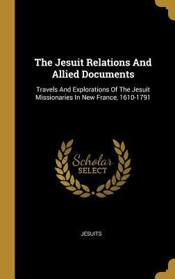 Read Online The Jesuit Relations And Allied Documents: Travels And Explorations Of The Jesuit Missionaries In New France, 1610-1791 - Jesuits | PDF