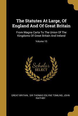 Read The Statutes at Large, of England and of Great Britain: From Magna Carta to the Union of the Kingdoms of Great Britain and Ireland; Volume 15 - Great Britain | ePub