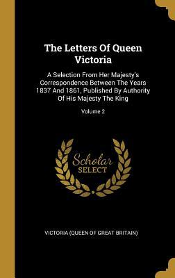 Read Online The Letters Of Queen Victoria: A Selection From Her Majesty's Correspondence Between The Years 1837 And 1861, Published By Authority Of His Majesty The King; Volume 2 - Victoria (Queen of Great Britain) file in PDF